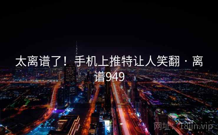 太离谱了！手机上推特让人笑翻 · 离谱949
