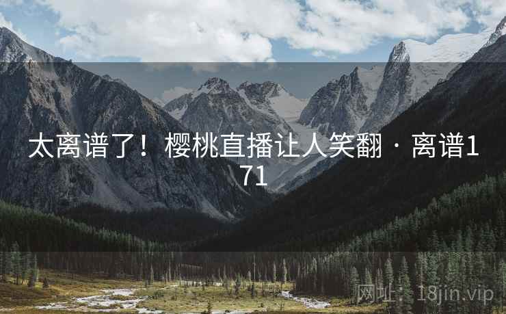 太离谱了！樱桃直播让人笑翻 · 离谱171