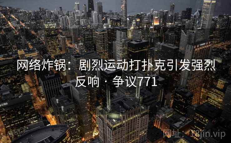 网络炸锅：剧烈运动打扑克引发强烈反响 · 争议771