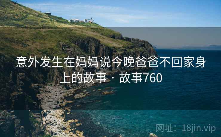 意外发生在妈妈说今晚爸爸不回家身上的故事 · 故事760