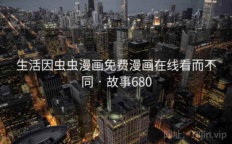 生活因虫虫漫画免费漫画在线看而不同 · 故事680 生活因虫虫漫画免费漫画在线看而不同 · 故事680