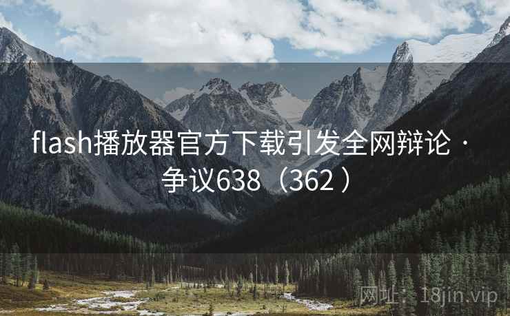 flash播放器官方下载引发全网辩论 · 争议638(362 ) flash播放器官方下载引发全网辩论 · 争议638(362 )