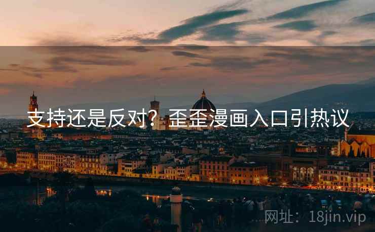 支持还是反对？歪歪漫画入口引热议