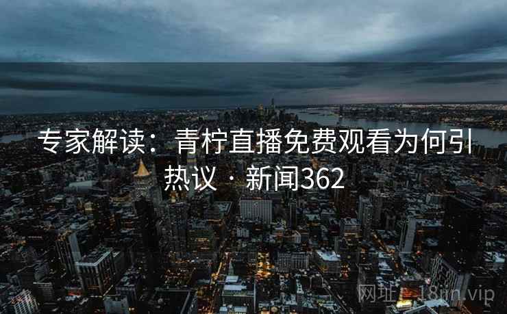 专家解读:青柠直播免费观看为何引热议 · 新闻362 专家解读:青柠直播免费观看为何引热议 · 新闻362