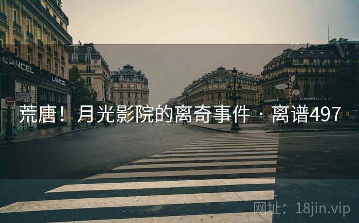 荒唐!月光影院的离奇事件 · 离谱497 荒唐!月光影院的离奇事件 · 离谱497