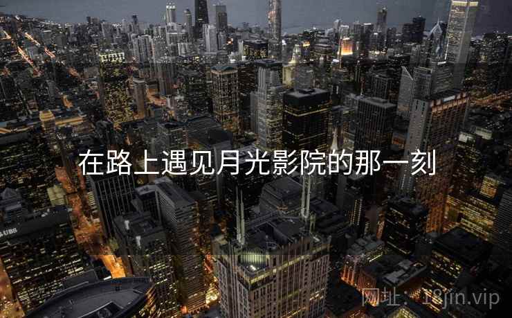 在路上遇见月光影院的那一刻 在路上遇见月光影院的那一刻
