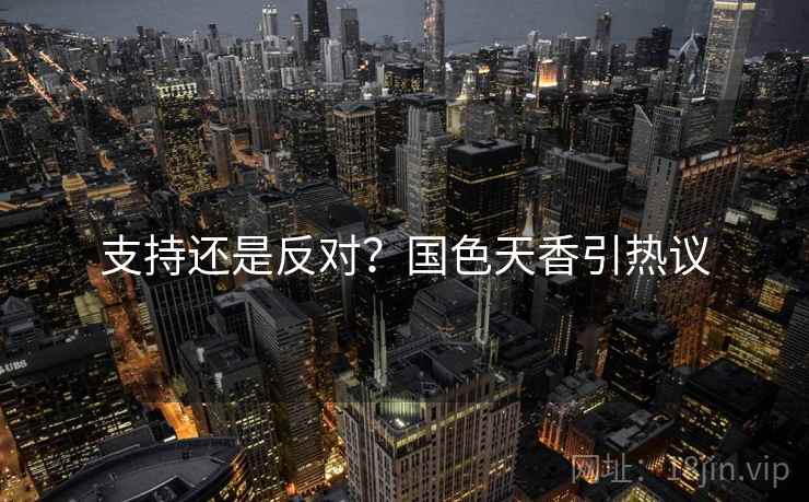 支持还是反对？国色天香引热议