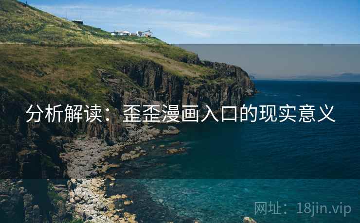 分析解读:歪歪漫画入口的现实意义 分析解读:歪歪漫画入口的现实意义
