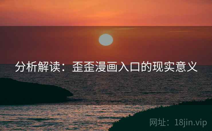 分析解读:歪歪漫画入口的现实意义 分析解读:歪歪漫画入口的现实意义
