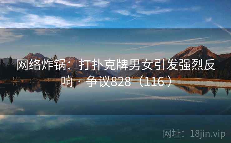 网络炸锅:打扑克牌男女引发强烈反响 · 争议828(116 ) 网络炸锅:打扑克牌男女引发强烈反响 · 争议828(116 )
