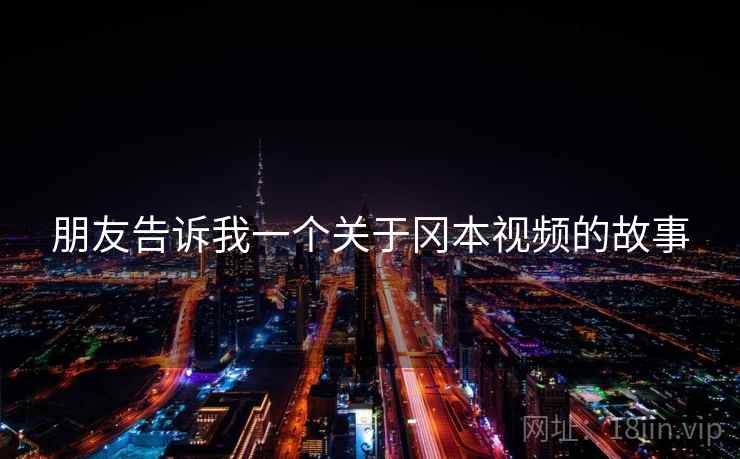 朋友告诉我一个关于冈本视频的故事 朋友告诉我一个关于冈本视频的故事