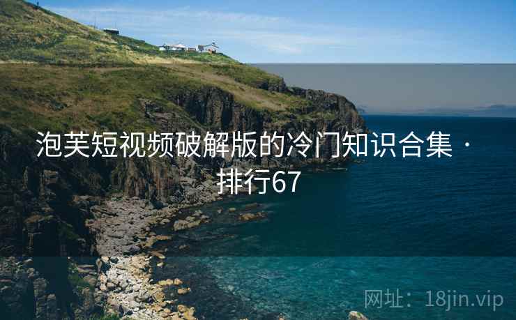 泡芙短视频破解版的冷门知识合集 · 排行67 泡芙短视频破解版的冷门知识合集 · 排行67