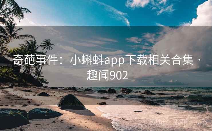 奇葩事件:小蝌蚪app下载相关合集 · 趣闻902 奇葩事件:小蝌蚪app下载相关合集 · 趣闻902