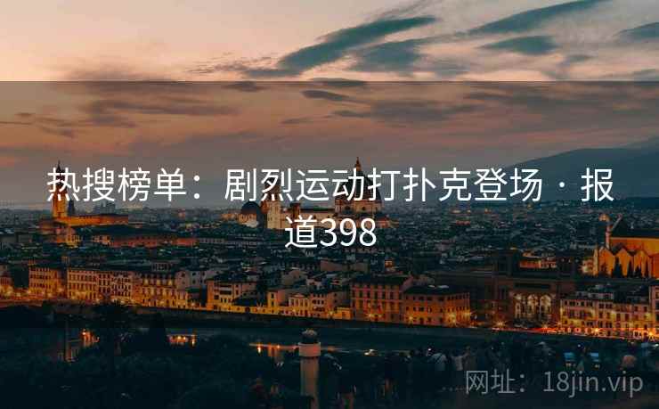 热搜榜单:剧烈运动打扑克登场 · 报道398 热搜榜单:剧烈运动打扑克登场 · 报道398