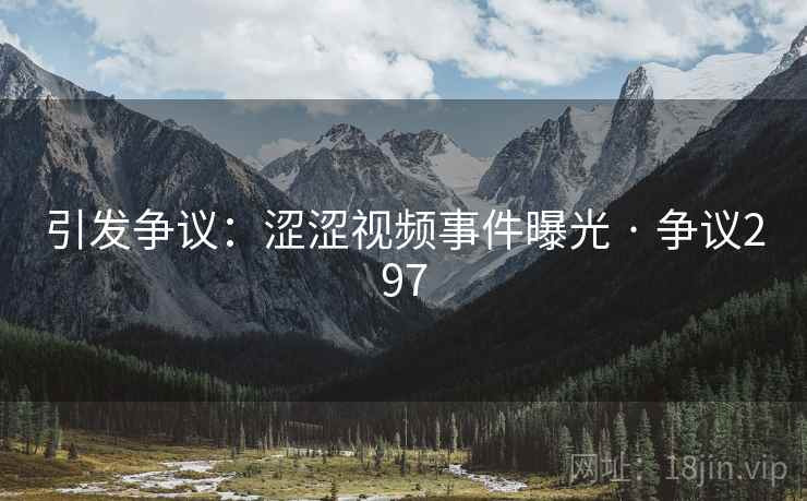 引发争议:涩涩视频事件曝光 · 争议297 引发争议:涩涩视频事件曝光 · 争议297