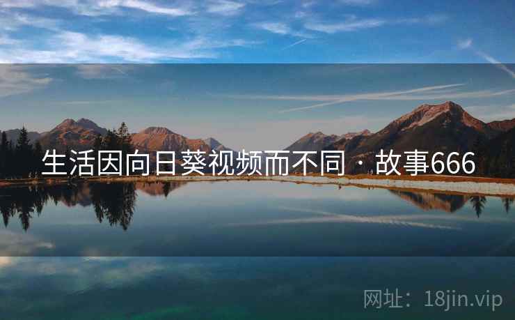 生活因向日葵视频而不同 · 故事666 生活因向日葵视频而不同 · 故事666