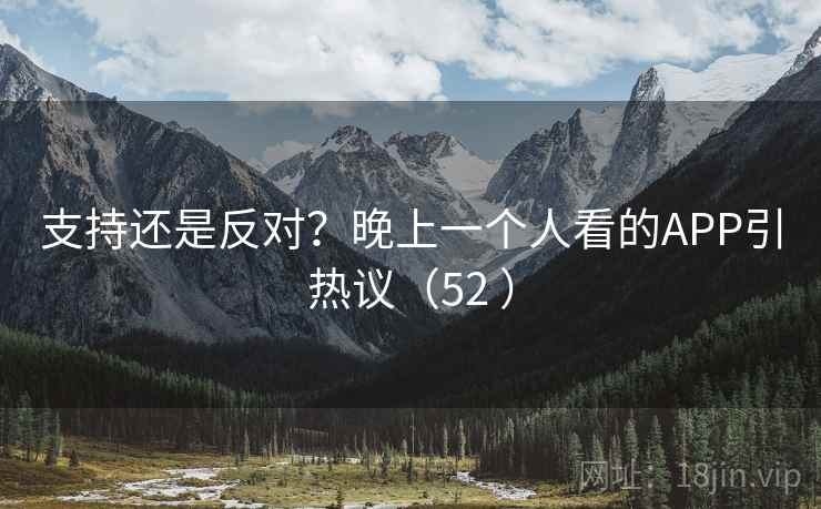 支持还是反对？晚上一个人看的APP引热议（52 ）
