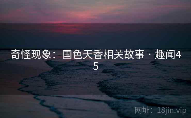 奇怪现象：国色天香相关故事 · 趣闻45