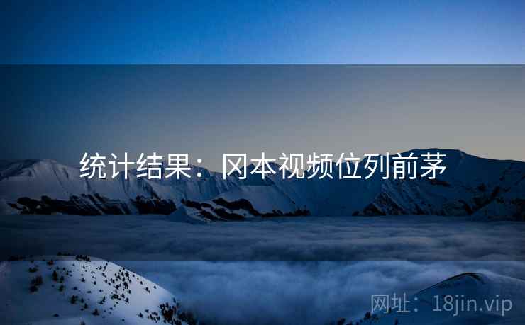 统计结果:冈本视频位列前茅 统计结果:冈本视频位列前茅