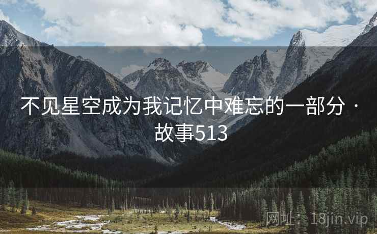 不见星空成为我记忆中难忘的一部分 · 故事513 不见星空成为我记忆中难忘的一部分 · 故事513