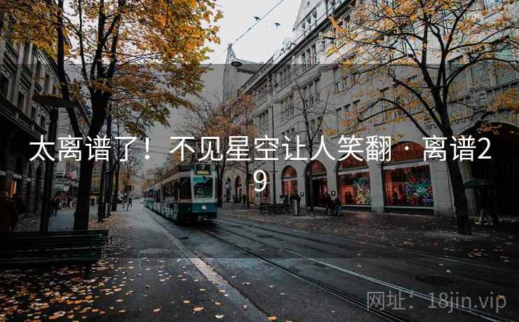 太离谱了！不见星空让人笑翻 · 离谱29