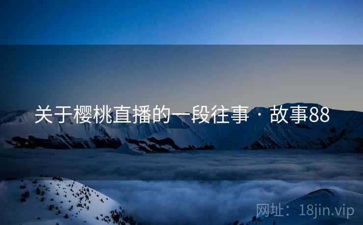 关于樱桃直播的一段往事 · 故事88