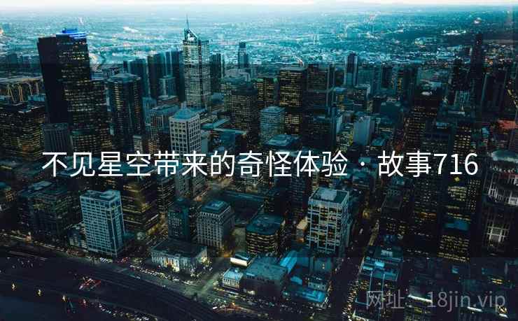 不见星空带来的奇怪体验 · 故事716 不见星空带来的奇怪体验 · 故事716