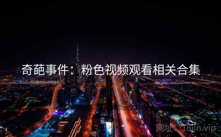 奇葩事件:粉色视频观看相关合集 奇葩事件:粉色视频观看相关合集