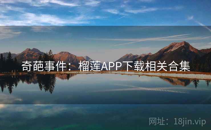 奇葩事件:榴莲APP下载相关合集 奇葩事件:榴莲APP下载相关合集