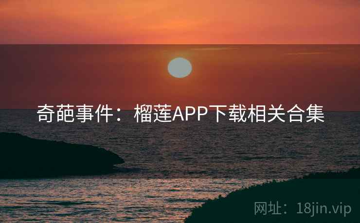 奇葩事件:榴莲APP下载相关合集 奇葩事件:榴莲APP下载相关合集