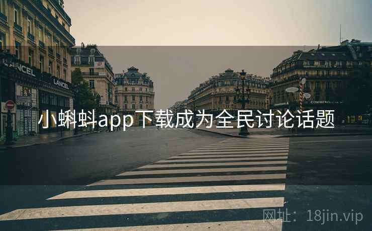 小蝌蚪app下载成为全民讨论话题 小蝌蚪app下载成为全民讨论话题