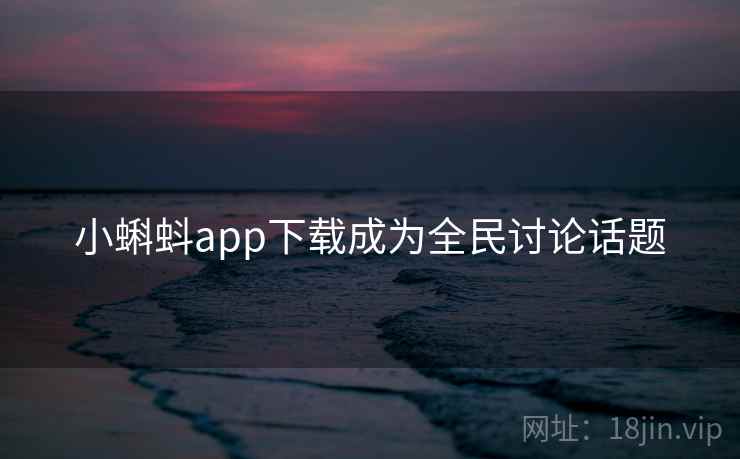 小蝌蚪app下载成为全民讨论话题 小蝌蚪app下载成为全民讨论话题