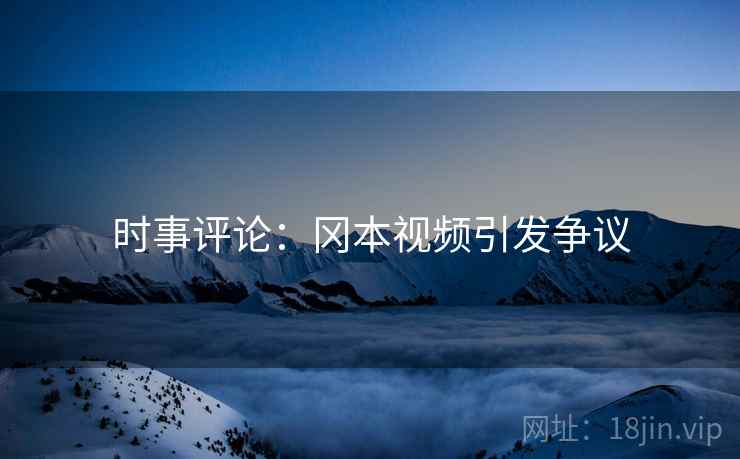 时事评论:冈本视频引发争议 时事评论:冈本视频引发争议