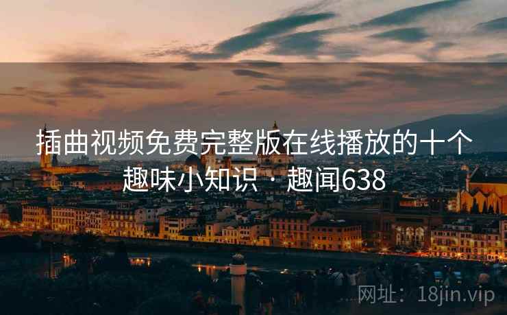 插曲视频免费完整版在线播放的十个趣味小知识 · 趣闻638