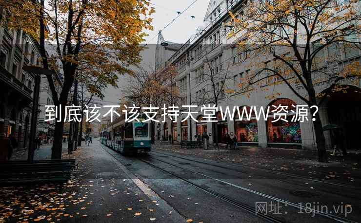 到底该不该支持天堂WWW资源? 到底该不该支持天堂WWW资源?