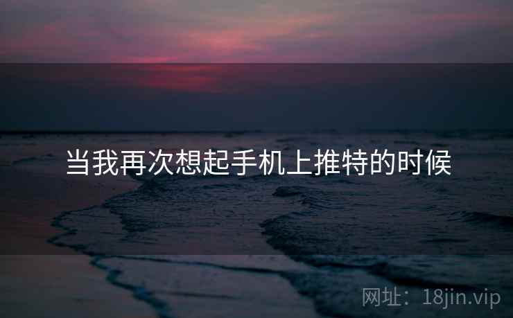 当我再次想起手机上推特的时候 当我再次想起手机上推特的时候