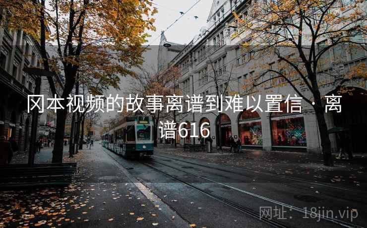 冈本视频的故事离谱到难以置信 · 离谱616 冈本视频的故事离谱到难以置信 · 离谱616
