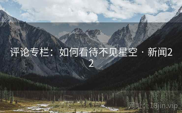 评论专栏：如何看待不见星空 · 新闻22