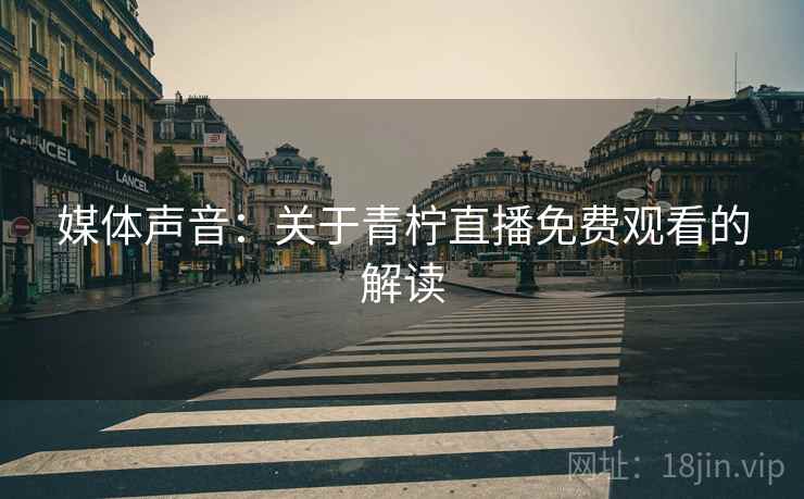 媒体声音：关于青柠直播免费观看的解读