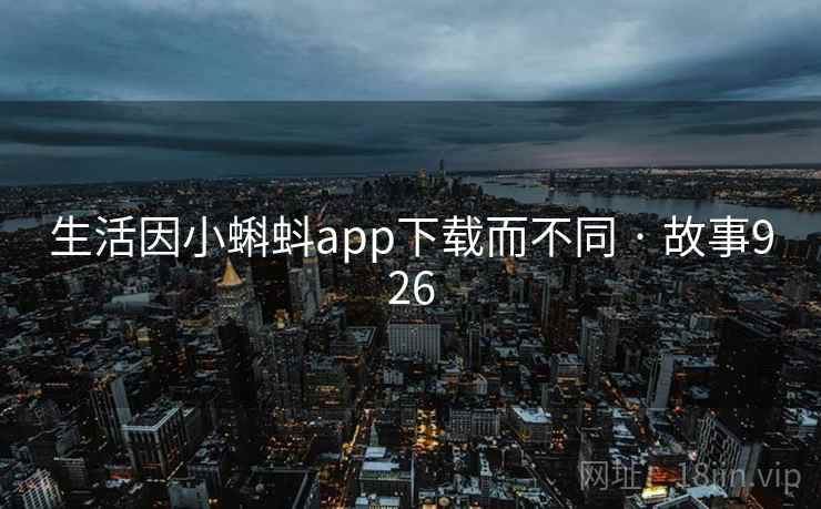 生活因小蝌蚪app下载而不同 · 故事926 生活因小蝌蚪app下载而不同 · 故事926