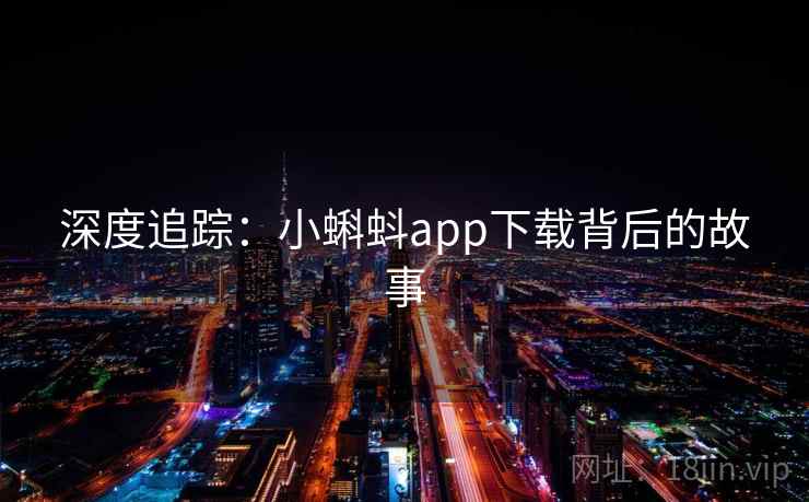 深度追踪:小蝌蚪app下载背后的故事 深度追踪:小蝌蚪app下载背后的故事