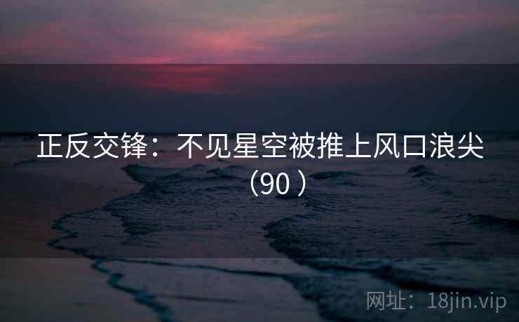 正反交锋：不见星空被推上风口浪尖（90 ）