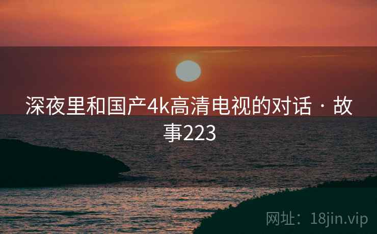 深夜里和国产4k高清电视的对话 · 故事223