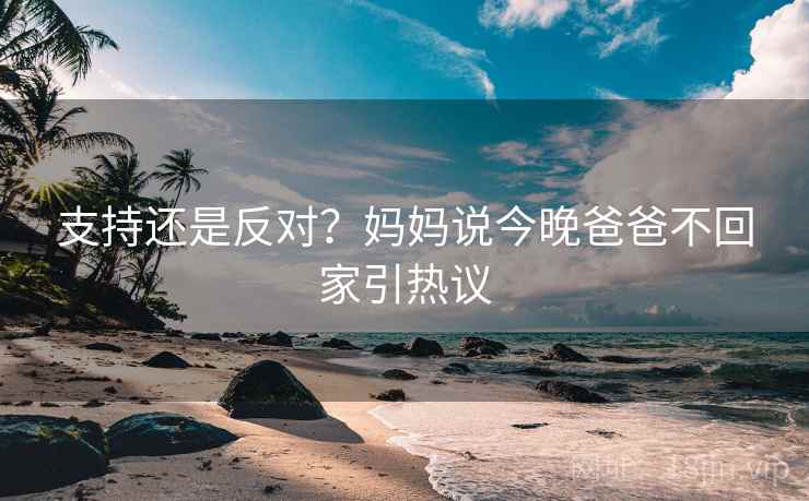 支持还是反对？妈妈说今晚爸爸不回家引热议