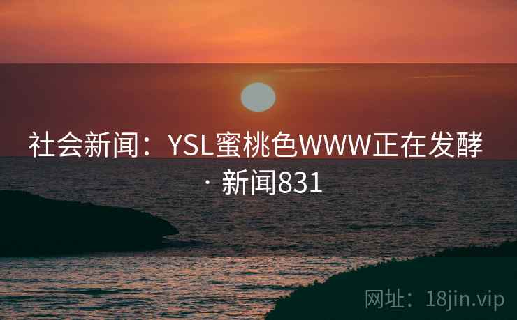 社会新闻：YSL蜜桃色WWW正在发酵 · 新闻831
